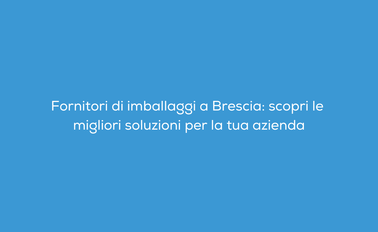 Fornitori di imballaggi a Brescia
