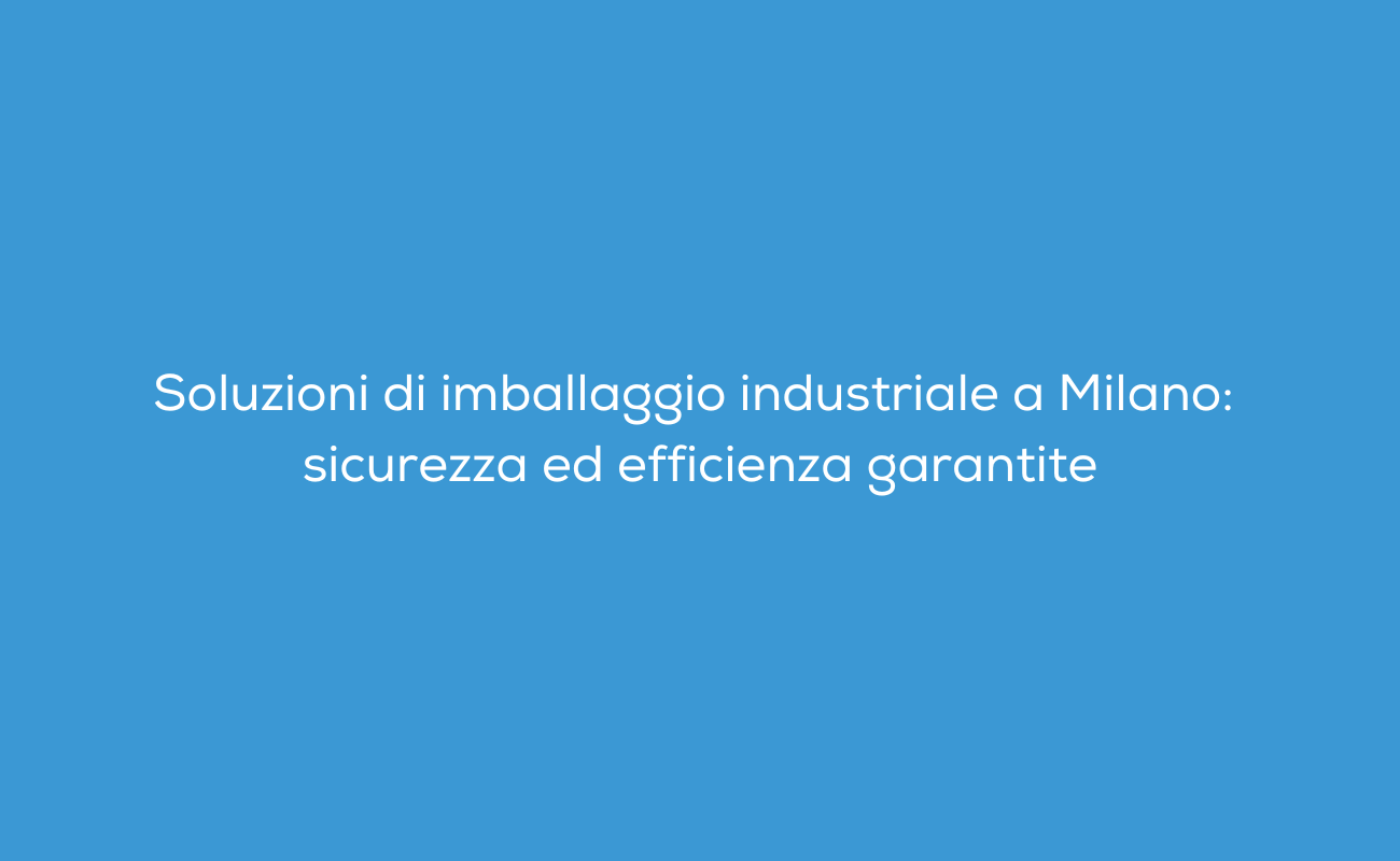 imballaggio industriale a Milano